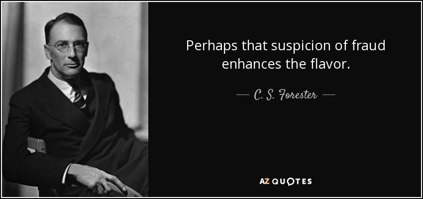 Perhaps that suspicion of fraud enhances the flavor. - C. S. Forester