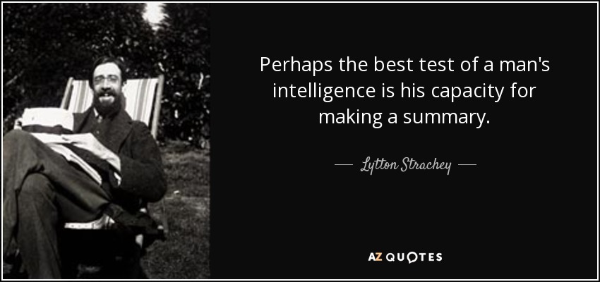 Perhaps the best test of a man's intelligence is his capacity for making a summary. - Lytton Strachey