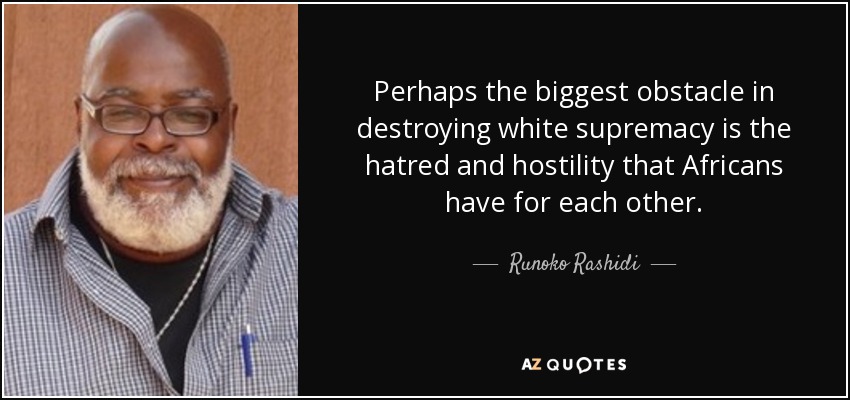 Perhaps the biggest obstacle in destroying white supremacy is the hatred and hostility that Africans have for each other. - Runoko Rashidi
