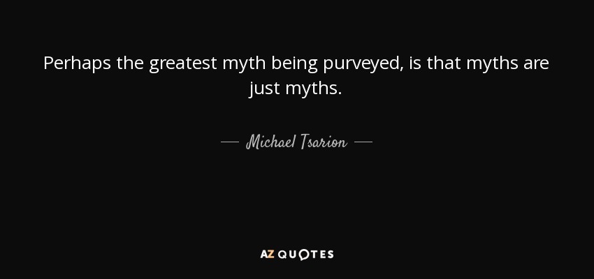 Perhaps the greatest myth being purveyed, is that myths are just myths. - Michael Tsarion