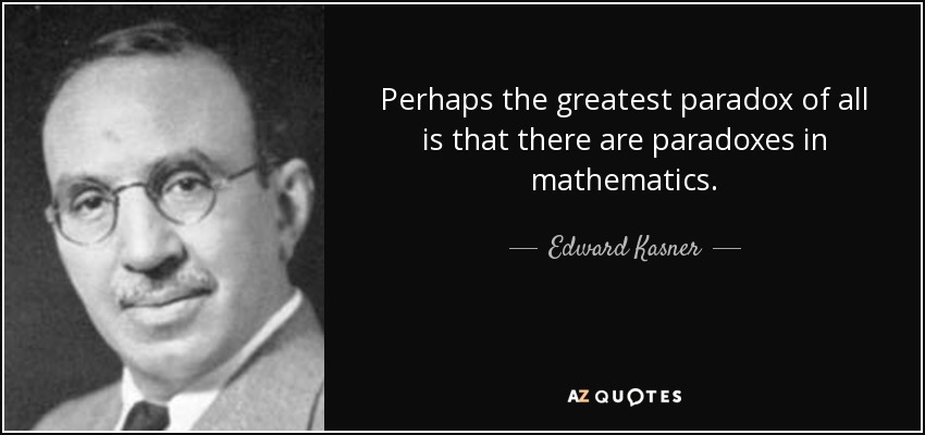 Perhaps the greatest paradox of all is that there are paradoxes in mathematics. - Edward Kasner