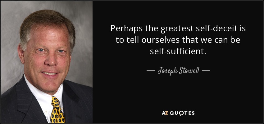 Perhaps the greatest self-deceit is to tell ourselves that we can be self-sufficient. - Joseph Stowell