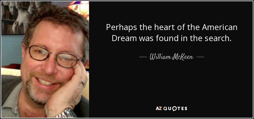 Perhaps the heart of the American Dream was found in the search. - William McKeen