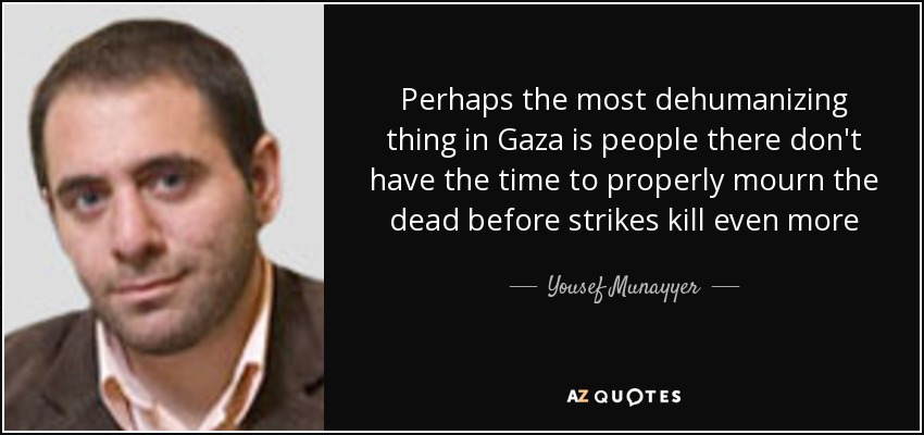 Perhaps the most dehumanizing thing in Gaza is people there don't have the time to properly mourn the dead before strikes kill even more - Yousef Munayyer