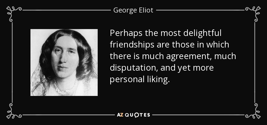 Perhaps the most delightful friendships are those in which there is much agreement, much disputation, and yet more personal liking. - George Eliot