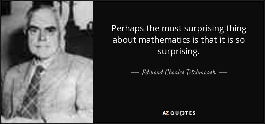 Perhaps the most surprising thing about mathematics is that it is so surprising. - Edward Charles Titchmarsh