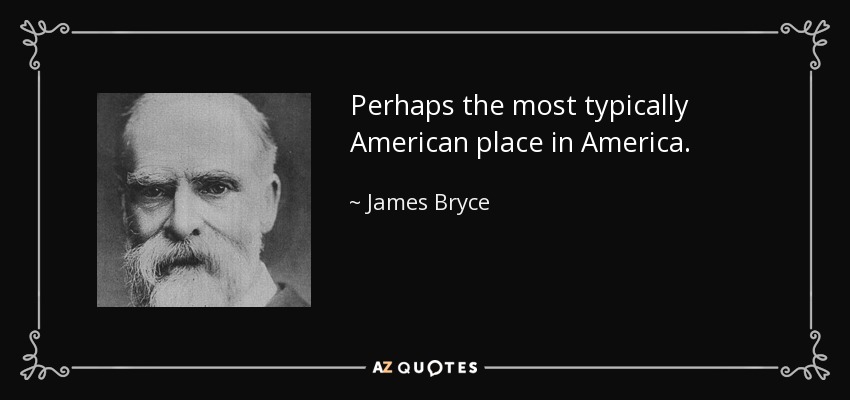 Perhaps the most typically American place in America. - James Bryce