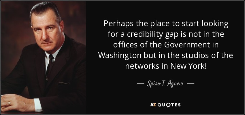 Perhaps the place to start looking for a credibility gap is not in the offices of the Government in Washington but in the studios of the networks in New York! - Spiro T. Agnew