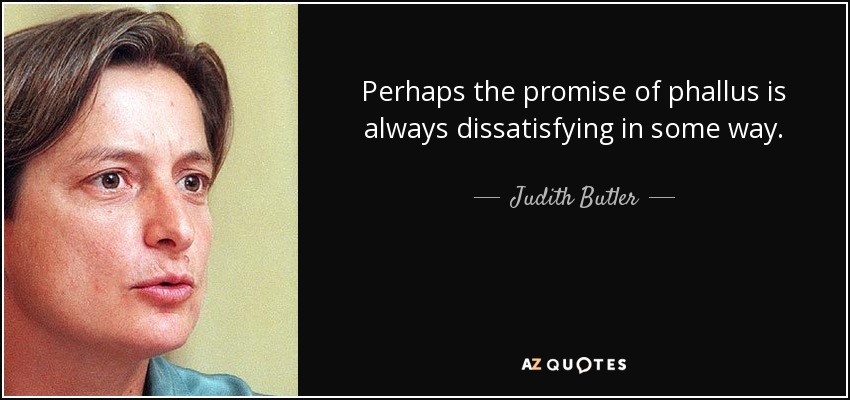 Perhaps the promise of phallus is always dissatisfying in some way. - Judith Butler