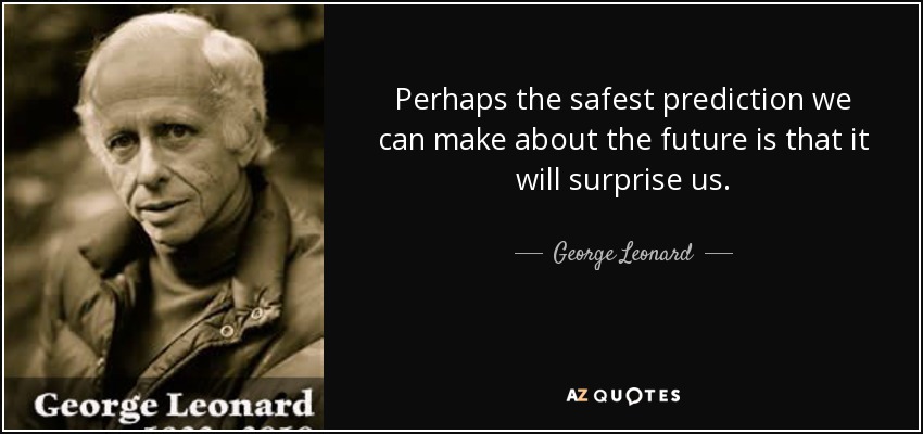 Perhaps the safest prediction we can make about the future is that it will surprise us. - George Leonard