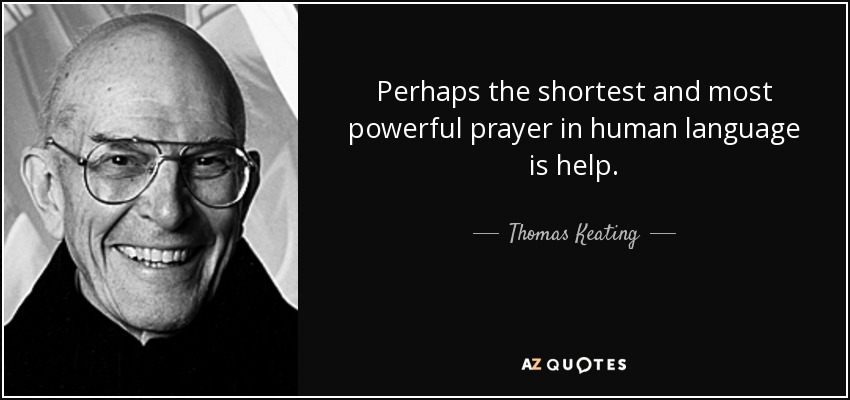 Perhaps the shortest and most powerful prayer in human language is help. - Thomas Keating