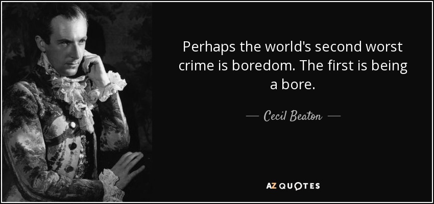 Perhaps the world's second worst crime is boredom. The first is being a bore. - Cecil Beaton