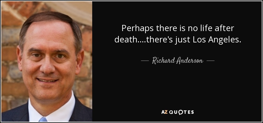 Perhaps there is no life after death....there's just Los Angeles. - Richard Anderson