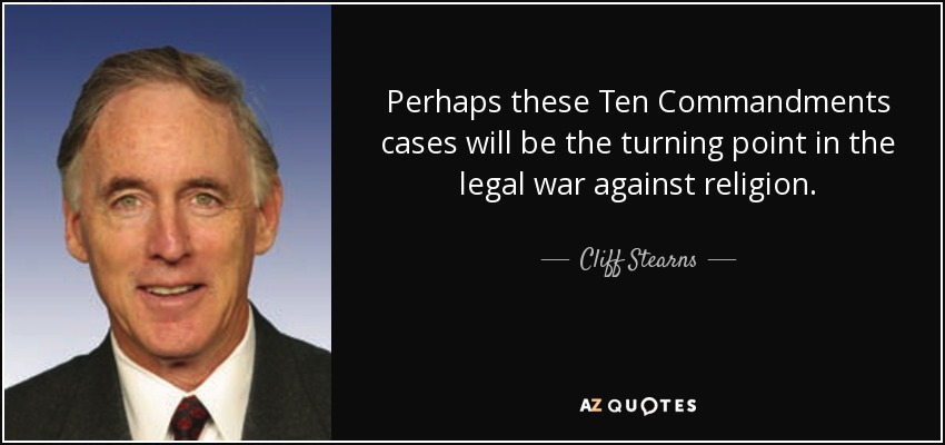 Perhaps these Ten Commandments cases will be the turning point in the legal war against religion. - Cliff Stearns
