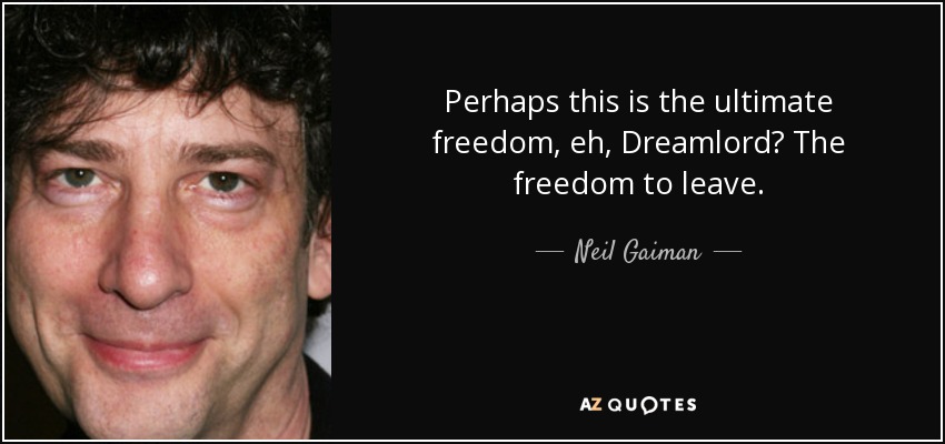 Perhaps this is the ultimate freedom, eh, Dreamlord? The freedom to leave. - Neil Gaiman