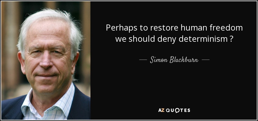 Perhaps to restore human freedom we should deny determinism ? - Simon Blackburn