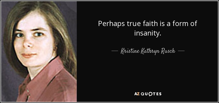 Perhaps true faith is a form of insanity. - Kristine Kathryn Rusch