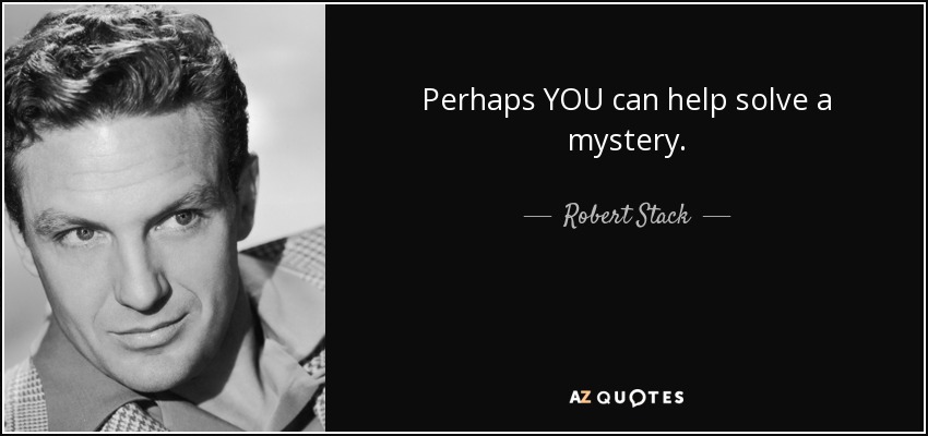 Perhaps YOU can help solve a mystery. - Robert Stack