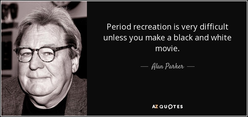 Period recreation is very difficult unless you make a black and white movie. - Alan Parker