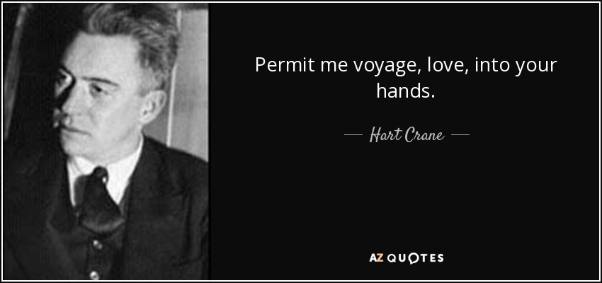 Permit me voyage, love, into your hands. - Hart Crane