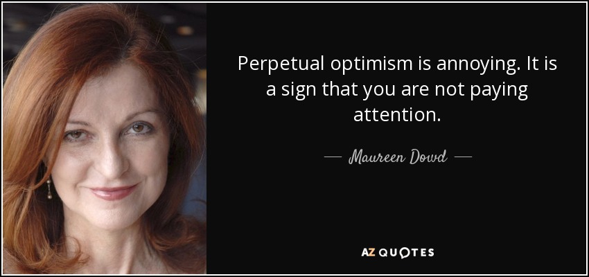 Perpetual optimism is annoying. It is a sign that you are not paying attention. - Maureen Dowd