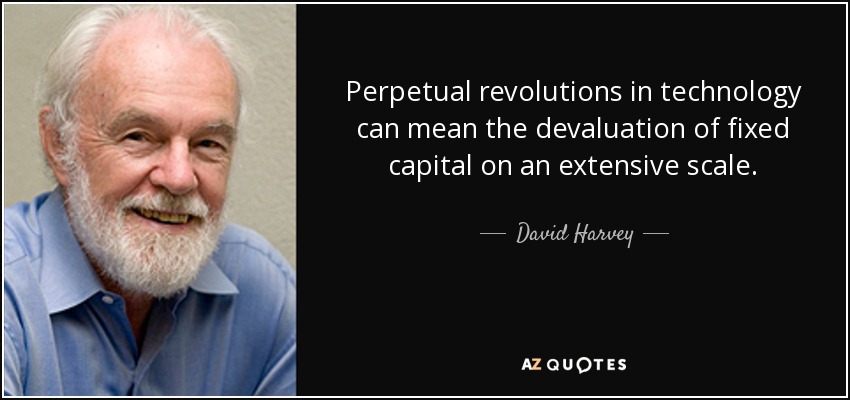 Perpetual revolutions in technology can mean the devaluation of fixed capital on an extensive scale. - David Harvey