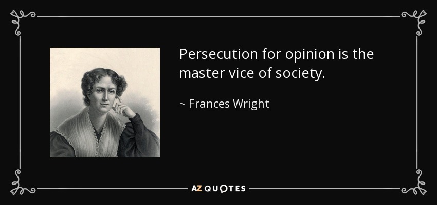 Persecution for opinion is the master vice of society. - Frances Wright