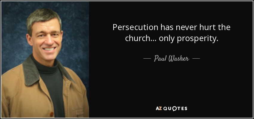 Persecution has never hurt the church ... only prosperity. - Paul Washer