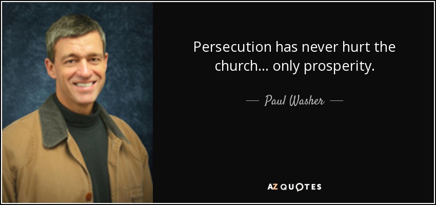 Persecution has never hurt the church ... only prosperity. - Paul Washer