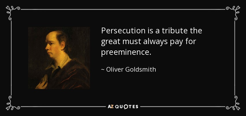 Persecution is a tribute the great must always pay for preeminence. - Oliver Goldsmith
