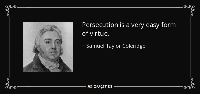 Persecution is a very easy form of virtue. - Samuel Taylor Coleridge
