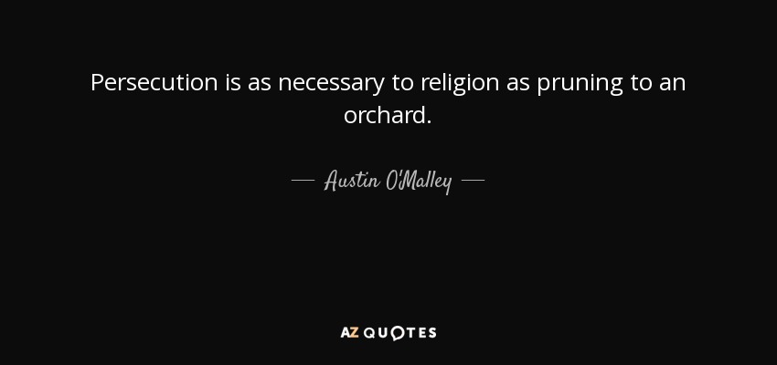 Persecution is as necessary to religion as pruning to an orchard. - Austin O'Malley