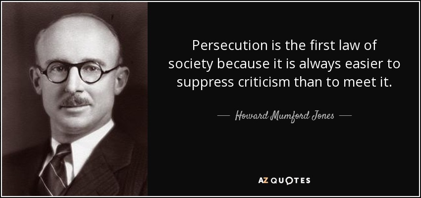 Persecution is the first law of society because it is always easier to suppress criticism than to meet it. - Howard Mumford Jones