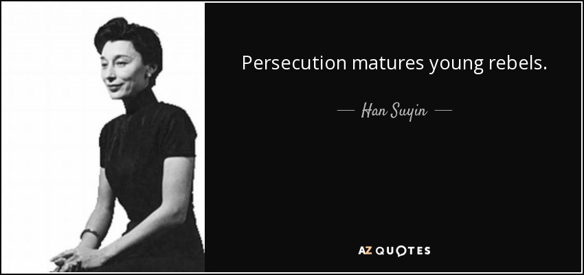 Persecution matures young rebels. - Han Suyin