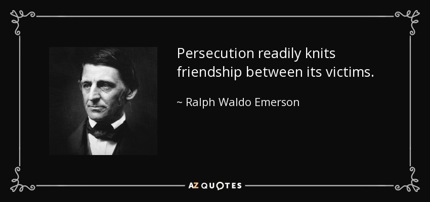 Persecution readily knits friendship between its victims. - Ralph Waldo Emerson