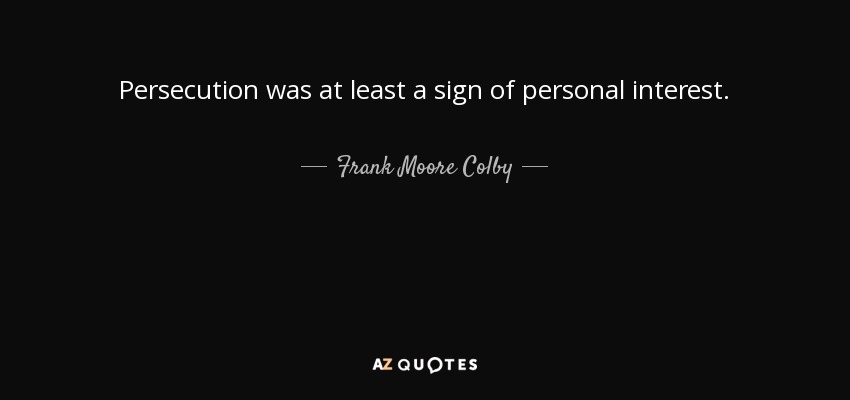 Persecution was at least a sign of personal interest. - Frank Moore Colby