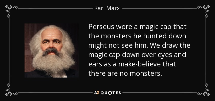 Perseus wore a magic cap that the monsters he hunted down might not see him. We draw the magic cap down over eyes and ears as a make-believe that there are no monsters. - Karl Marx
