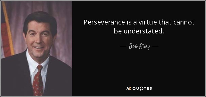 Perseverance is a virtue that cannot be understated. - Bob Riley