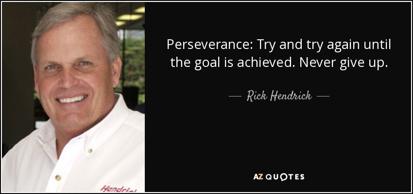 Perseverance: Try and try again until the goal is achieved. Never give up. - Rick Hendrick