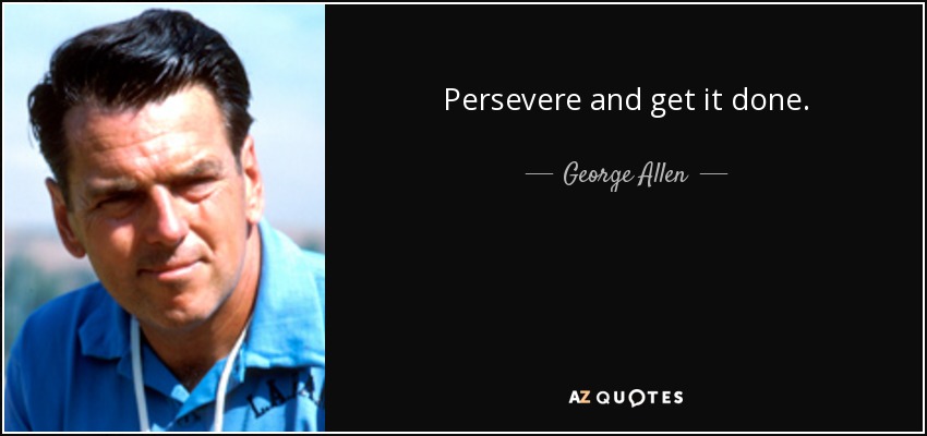Persevere and get it done. - George Allen