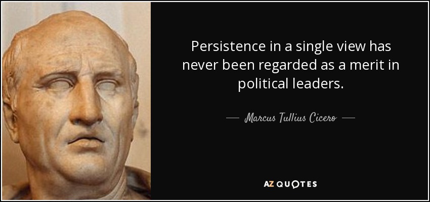 Persistence in a single view has never been regarded as a merit in political leaders. - Marcus Tullius Cicero