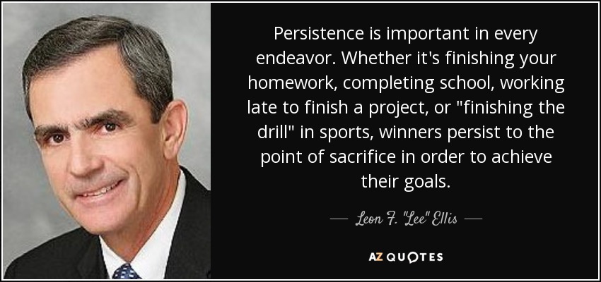 Persistence is important in every endeavor. Whether it's finishing your homework, completing school, working late to finish a project, or 