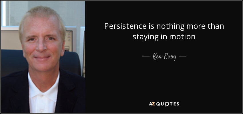 Persistence is nothing more than staying in motion - Ken Evoy