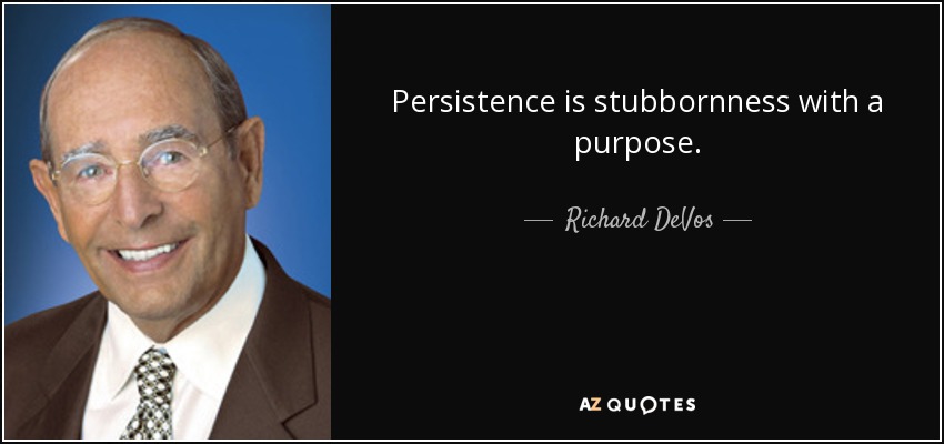 Persistence is stubbornness with a purpose. - Richard DeVos