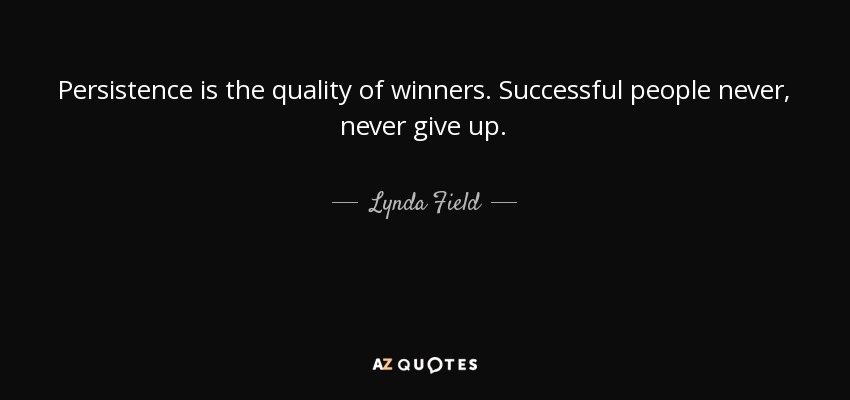 Persistence is the quality of winners. Successful people never, never give up. - Lynda Field