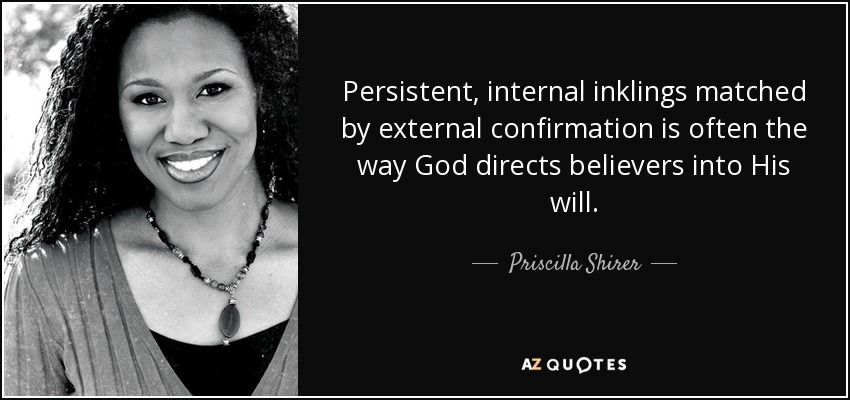 Persistent, internal inklings matched by external confirmation is often the way God directs believers into His will. - Priscilla Shirer