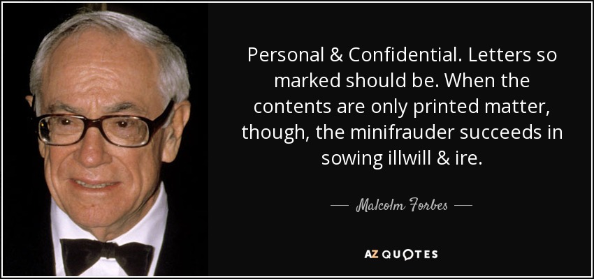 Personal & Confidential. Letters so marked should be. When the contents are only printed matter, though, the minifrauder succeeds in sowing illwill & ire. - Malcolm Forbes