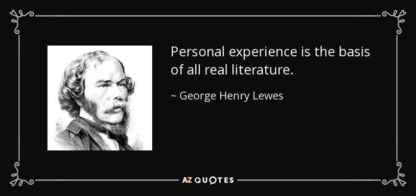 Personal experience is the basis of all real literature. - George Henry Lewes