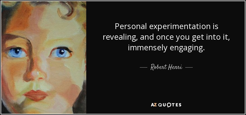 Personal experimentation is revealing, and once you get into it, immensely engaging. - Robert Henri