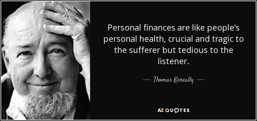 Personal finances are like people’s personal health, crucial and tragic to the sufferer but tedious to the listener. - Thomas Keneally